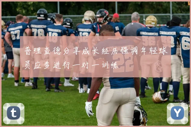 普理查德分享成长经历强调年轻球员应多进行一对一训练