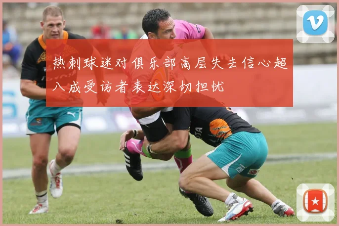 热刺球迷对俱乐部高层失去信心超八成受访者表达深切担忧