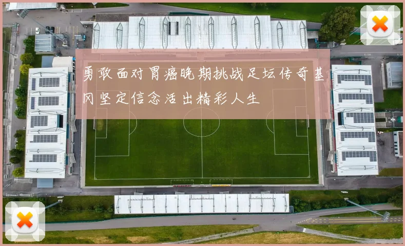 勇敢面对胃癌晚期挑战足坛传奇基冈坚定信念活出精彩人生