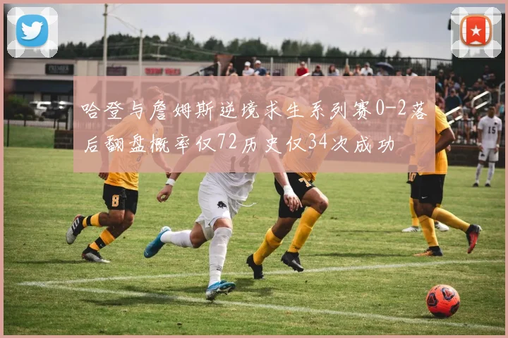 哈登与詹姆斯逆境求生系列赛0-2落后翻盘概率仅72历史仅34次成功