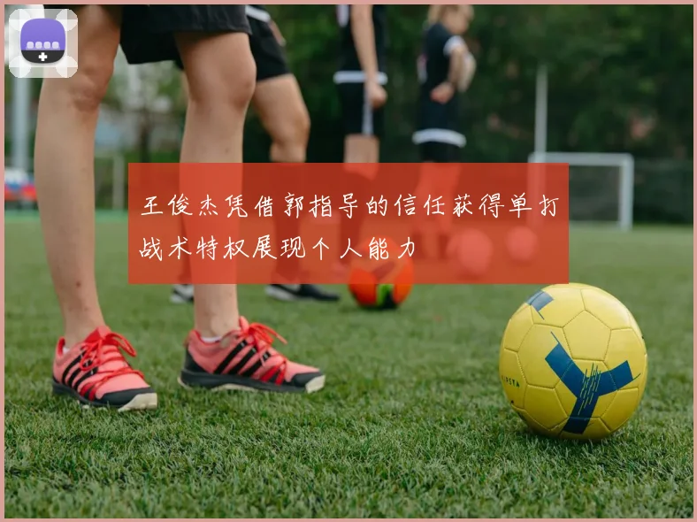 王俊杰凭借郭指导的信任获得单打战术特权展现个人能力