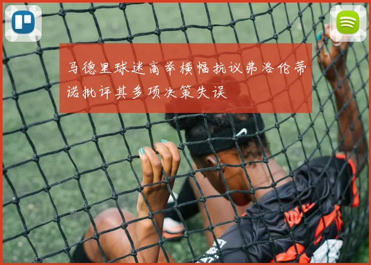 马德里球迷高举横幅抗议弗洛伦蒂诺批评其多项决策失误