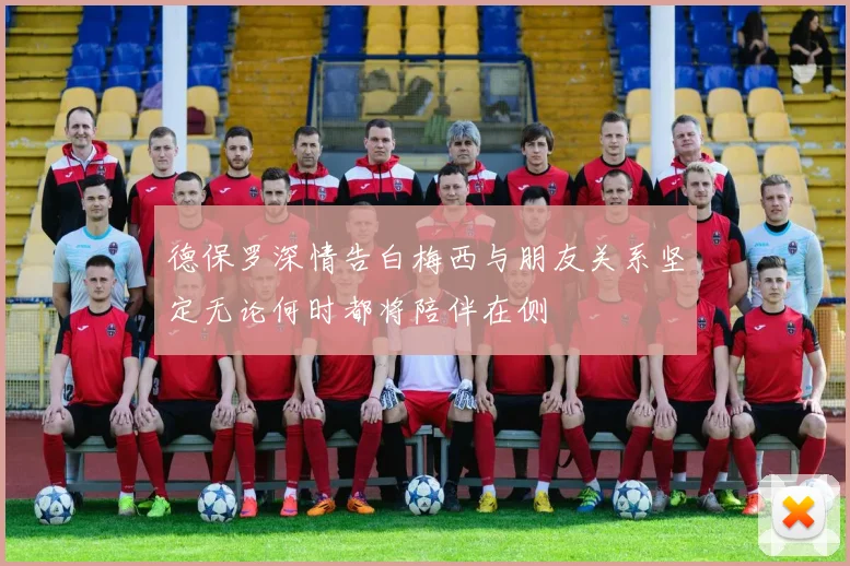 德保罗深情告白梅西与朋友关系坚定无论何时都将陪伴在侧