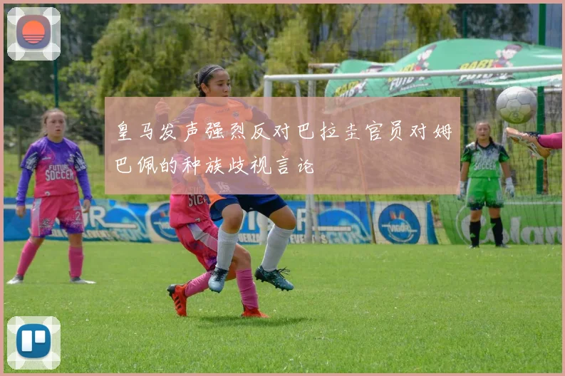 皇马发声强烈反对巴拉圭官员对姆巴佩的种族歧视言论