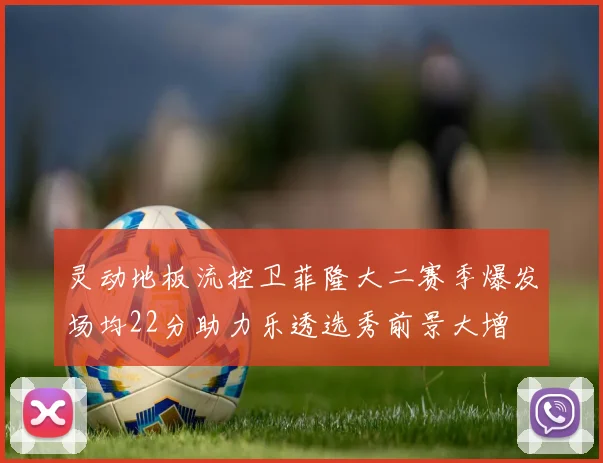 灵动地板流控卫菲隆大二赛季爆发场均22分助力乐透选秀前景大增