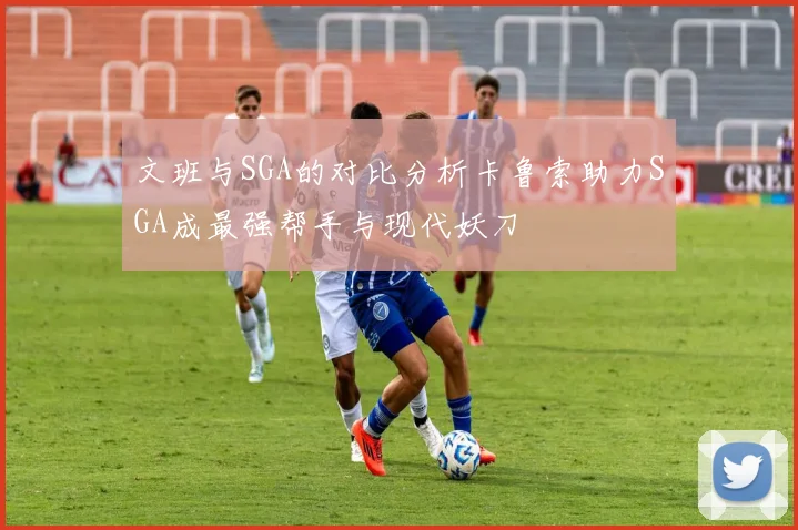 文班与SGA的对比分析卡鲁索助力SGA成最强帮手与现代妖刀