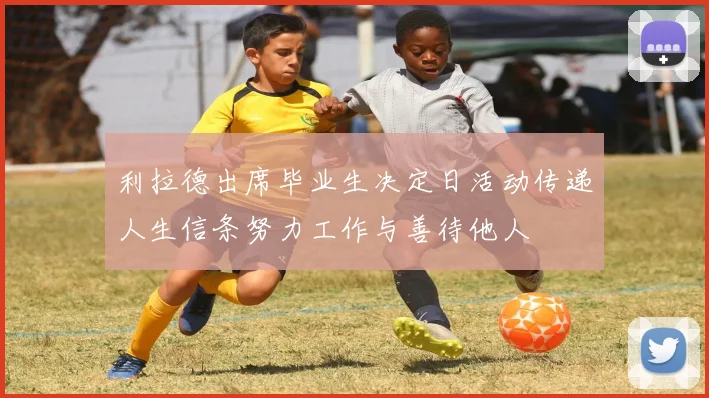 利拉德出席毕业生决定日活动传递人生信条努力工作与善待他人