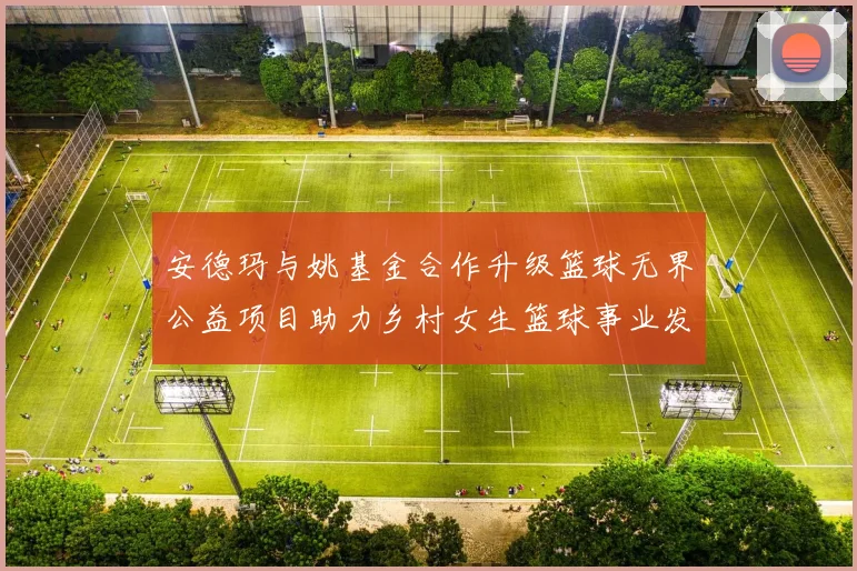 安德玛与姚基金合作升级篮球无界公益项目助力乡村女生篮球事业发展