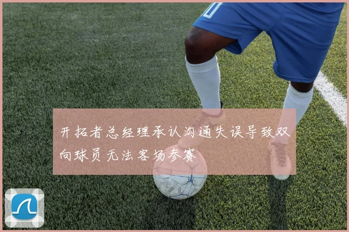 开拓者总经理承认沟通失误导致双向球员无法客场参赛
