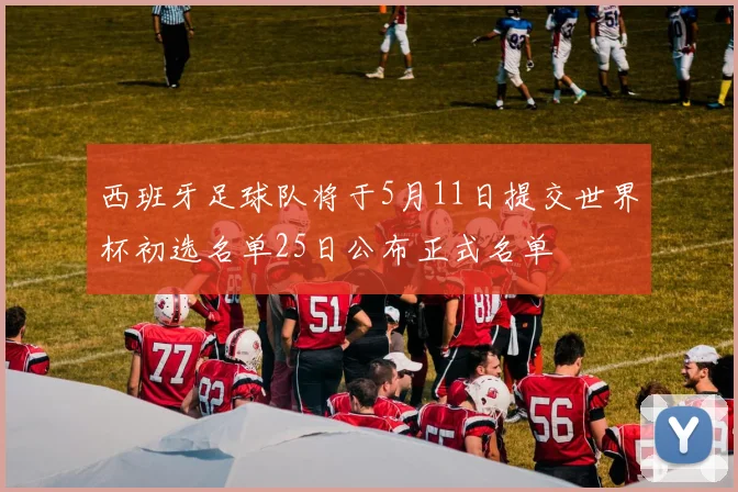 西班牙足球队将于5月11日提交世界杯初选名单25日公布正式名单